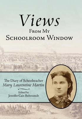 Views from My Schoolroom Window: The Diary of Schoolteacher Mary Laurentine Martin by Martin, Mary Laurentine