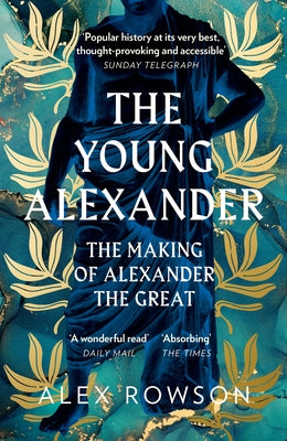 The Young Alexander: The Making of Alexander the Great by Rowson, Alex