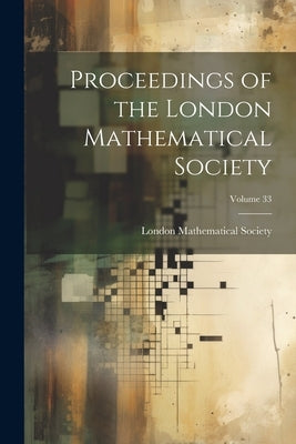 Proceedings of the London Mathematical Society; Volume 33 by London Mathematical Society
