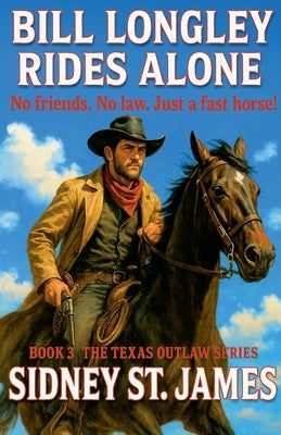 Bill Longley Rides Alone - No Friends. No Law. Just a Fast Horse! by James, Sidney St