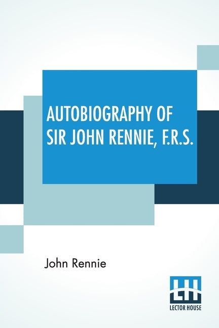 Autobiography Of Sir John Rennie, F.R.S. by Rennie, John