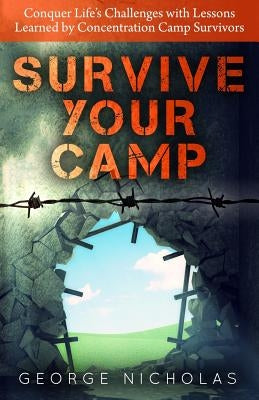 Survive your camp: Conquer life's challenges with lessons learned by concentration camp survivors by Nicholas, George