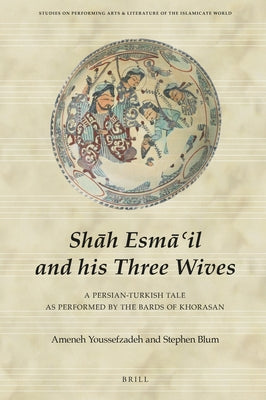 Shāh Esmā'il and His Three Wives: A Persian-Turkish Tale as Performed by the Bards of Khorasan by Youssefzadeh, Ameneh