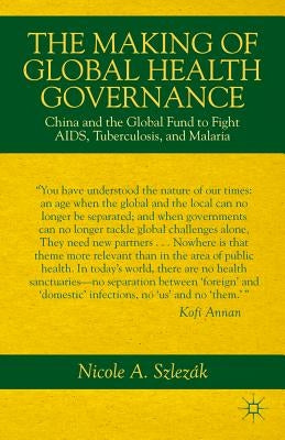 The Making of Global Health Governance: China and the Global Fund to Fight Aids, Tuberculosis, and Malaria by Szlezák, Nicole A.