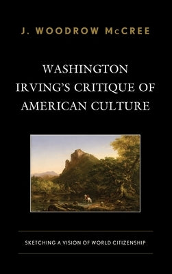 Washington Irving's Critique of American Culture: Sketching a Vision of World Citizenship by McCree, J. Woodrow