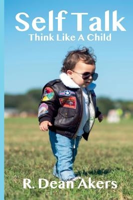 Self Talk, Think Like A Child by Akers, R. Dean