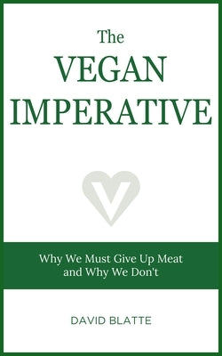 The Vegan Imperative: Why We Must Give Up Meat and Why We Don't by Blatte, David