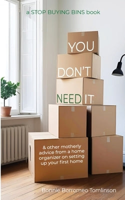 You Don't Need It: & other motherly advice from a home organizer on setting up your first home by Tomlinson, Bonnie Borromeo