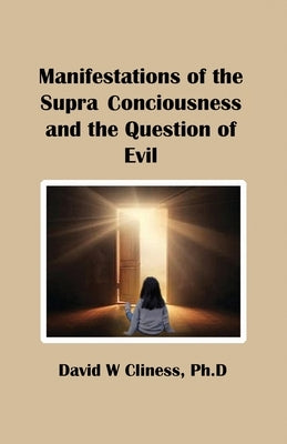Manifestations of the Supra Consciousness and The Question of Evil by Cliness, Ph. D. David W.