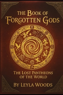 The Book of Forgotten Gods: The Lost Pantheons of the World by Woods, Leyla