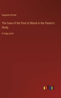 The Case of the Pool of Blood in the Pastor's Study: in large print by Groner, Auguste