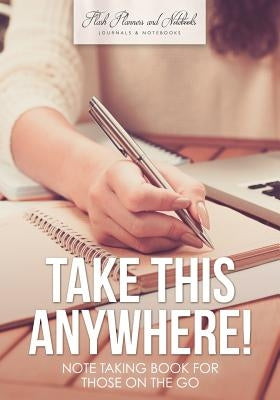 Take This Anywhere! Note Taking Book for Those on the Go by Flash Planners and Notebooks