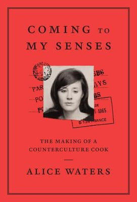 Coming to My Senses: The Making of a Counterculture Cook by Waters, Alice