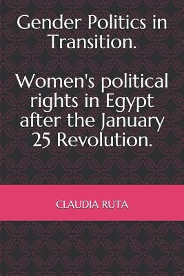 Gender Politics in Transition. Women's political rights in Egypt after the January 25 Revolution. by Ruta, Claudia