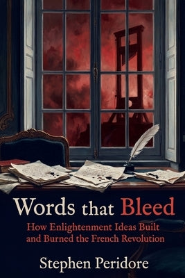Words that Bleed: How Enlightenment Ideas Built and Burned the French Revolution by Peridore, Stephen