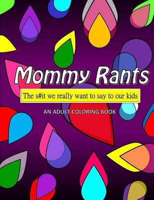 Mommy Rants: The s#it we really want to say to our kids by Book Club, Mom Af