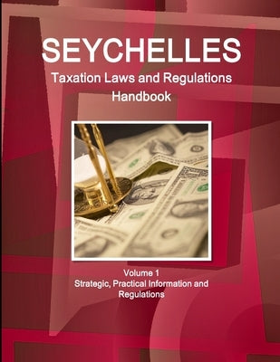 Seychelles Taxation Laws and Regulations Handbook Volume 1 Strategic, Practical Information and Regulations by Ibp, Inc