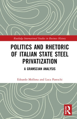 Politics and Rhetoric of Italian State Steel Privatisation: A Gramscian Analysis by Mollona, Edoardo