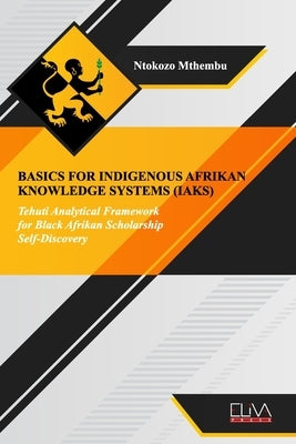 Basics for indigenous Afrikan knowledge systems (IAKS): Tehuti Analytical Framework for black Afrikan Scholarship Self-Discovery by Mthembu, Ntokozo