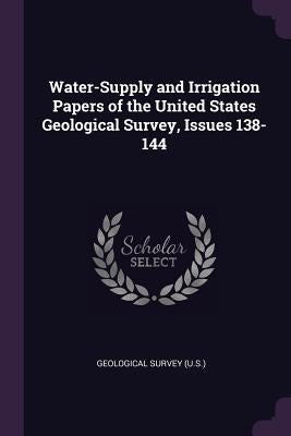Water-Supply and Irrigation Papers of the United States Geological Survey, Issues 138-144 by Geological Survey (U S. ).