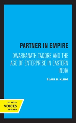 Partner in Empire: Dwarkanath Tagore and the Age of Enterprise in Eastern India by Kling, Blair B.