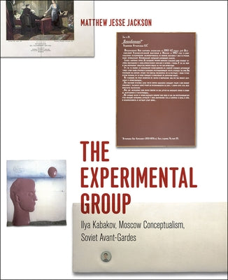 The Experimental Group: Ilya Kabakov, Moscow Conceptualism, Soviet Avant-Gardes by Jackson, Matthew Jesse