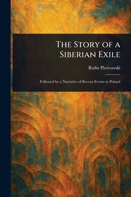 The Story of a Siberian Exile by Piotrowski, Rufin