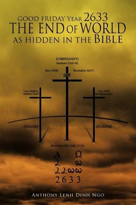 GOOD FRIDAY Year 2633 THE END OF WORLD AS HIDDEN IN THE Bible by Ngo, Anthony Lenh Dinh