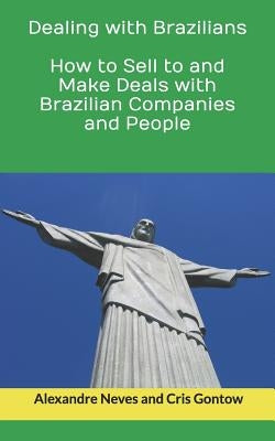 Dealing with Brazilians: How to Sell to and Make Deals with Brazilian Companies and People by Gontow, Cris