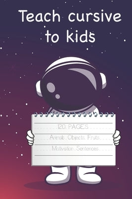 Teach Cursive To Kids, 120+ pages, Animals Objects Fruits, Motivation Sentences: Workbook for kids, easy peasy cursive, sentences, practice, master le by Qm, Ro
