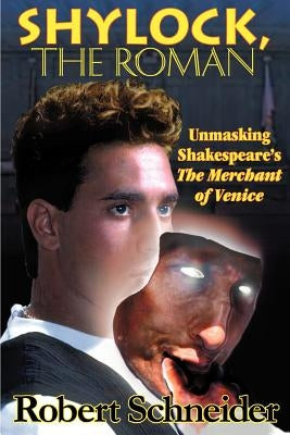 Shylock, the Roman: Unmasking Shakespeare's the Merchant of Venice by Schneider, Robert