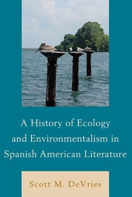 A History of Ecology and Environmentalism in Spanish American Literature by DeVries, Scott M.