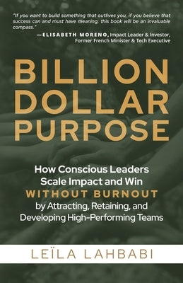 Billion-Dollar Purpose: How Conscious Leaders Scale Impact and Win Without Burnout by Attracting, Retaining, and Developing High-Performing Teams by Lahbabi, Leïla