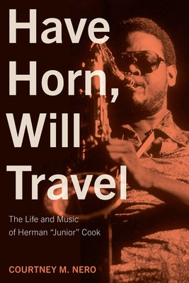 Have Horn, Will Travel: The Life and Music of Herman "Junior" Cook Volume 21 by Nero, Courtney M.