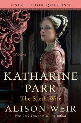 Katharine Parr, the Sixth Wife by Weir, Alison
