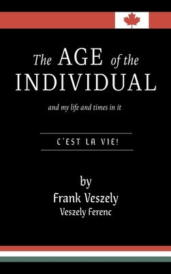 The Age of the Individual and my Life and Times in It: C'est la Vie! by Veszely, Frank