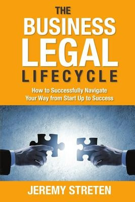 The Business Legal Lifecycle: How to Successfully Navigate Your Way from Start Up to Success by Streten, Jeremy