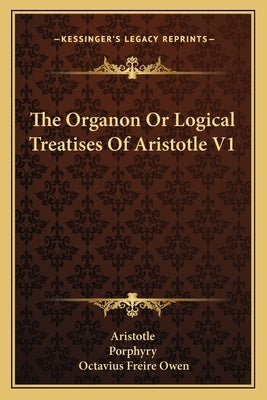 The Organon Or Logical Treatises Of Aristotle V1 by Aristotle