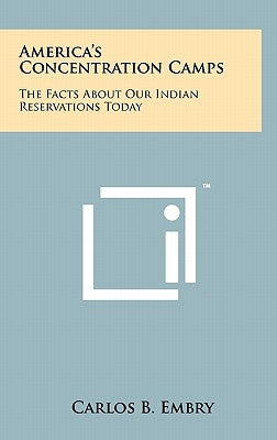 America's Concentration Camps: The Facts about Our Indian Reservations Today by Embry, Carlos B.