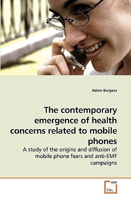 The contemporary emergence of health concerns related to mobile phones by Burgess, Adam