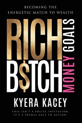 Rich B$tch Money Goals: Becoming the Energetic Match to Wealth by Kacey, Kyera