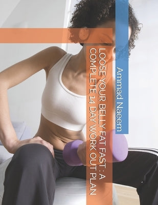 Loose Your Belly Fat Fast: A Complete 14 Day Work Out Plan by Naeem, Ammad