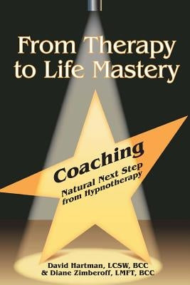 From Therapy to Life Mastery: Coaching as a Natural Next Step from Hypnotherapy by Zimberoff, Diane