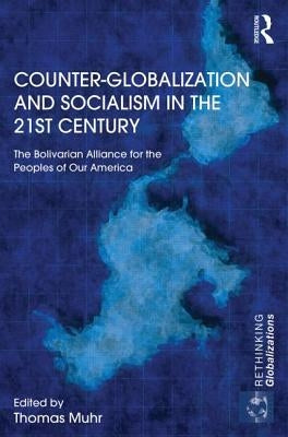 Counter-Globalization and Socialism in the 21st Century: The Bolivarian Alliance for the Peoples of Our America by Muhr, Thomas