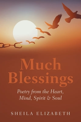 Much Blessings: Poetry from the Heart, Mind, Spirit & Soul by Elizabeth, Sheila