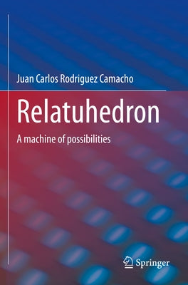 Relatuhedron: A Machine of Possibilities by Rodriguez Camacho, Juan Carlos