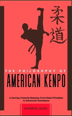 The Philosophy of American Kempo: A Journey Towards Mastery: From Basic Principles to Advanced Techniques by Jalen, Kameron