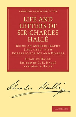 Life and Letters of Sir Charles Halle: Being an Autobiography (1819 1860) with Correspondence and Diaries by Halle, Charles