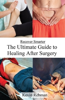 Recover Smarter: The Ultimate Guide to Healing After Surgery by Rebman, Kevin
