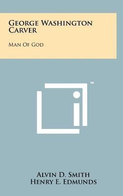 George Washington Carver: Man of God by Smith, Alvin D.